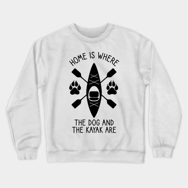 Home Is Where The Dog And The Kayak Are / Kayaking Gift Outdoors Dog And Kayak Crewneck Sweatshirt by DragonTees